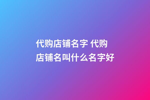 代购店铺名字 代购店铺名叫什么名字好